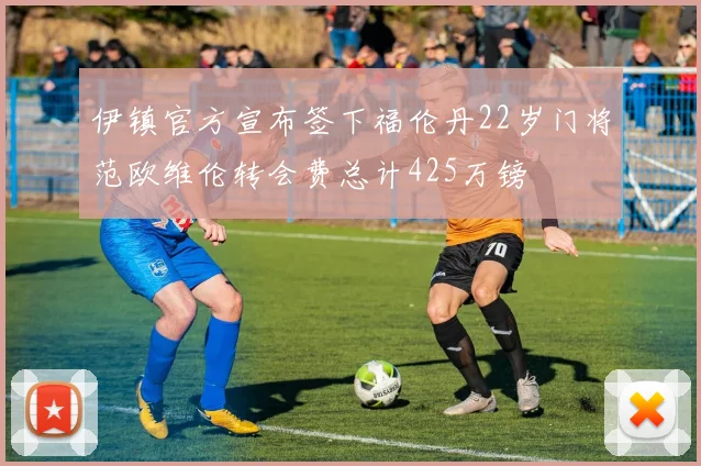 伊镇官方宣布签下福伦丹22岁门将范欧维伦转会费总计425万镑